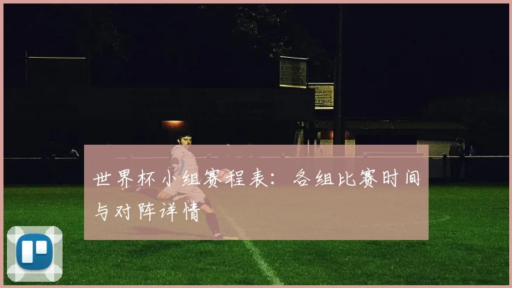 世界杯小组赛程表：各组比赛时间与对阵详情