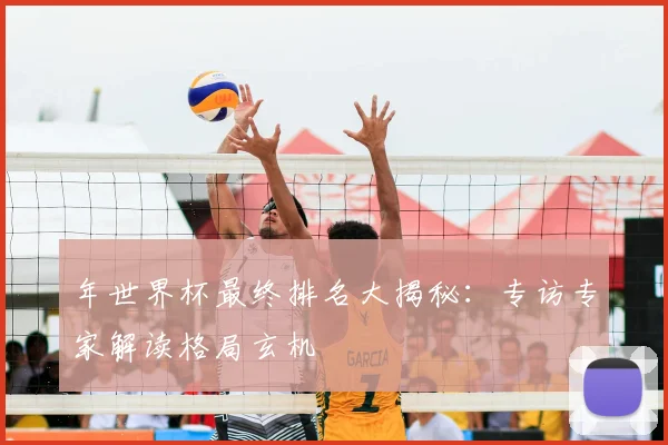 年世界杯最终排名大揭秘：专访专家解读格局玄机