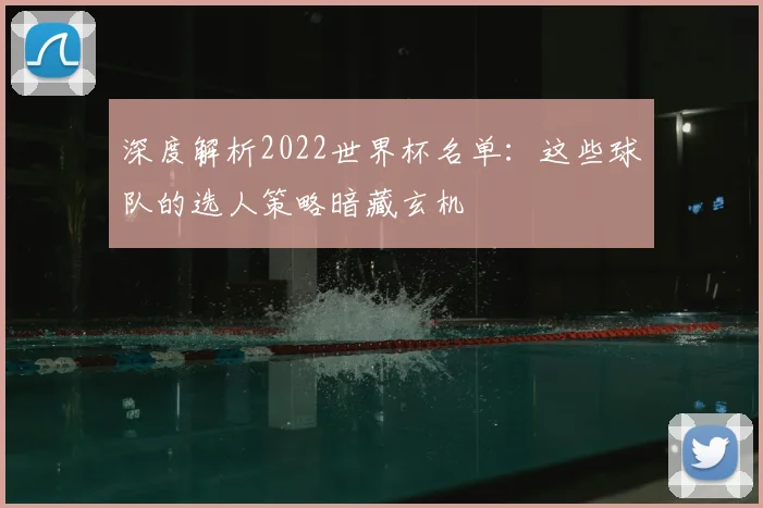 深度解析2022世界杯名单：这些球队的选人策略暗藏玄机