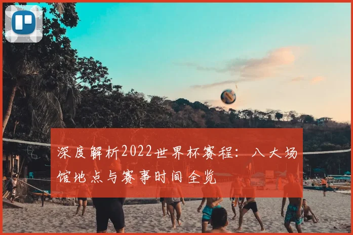 深度解析2022世界杯赛程：八大场馆地点与赛事时间全览