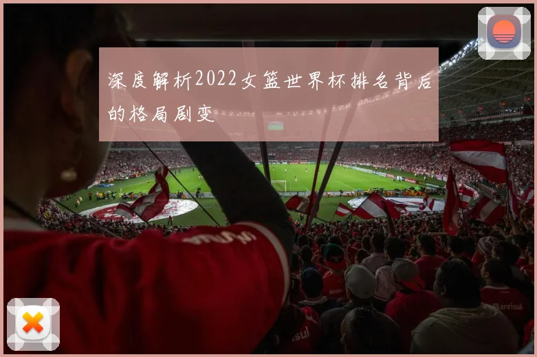 深度解析2022女篮世界杯排名背后的格局剧变