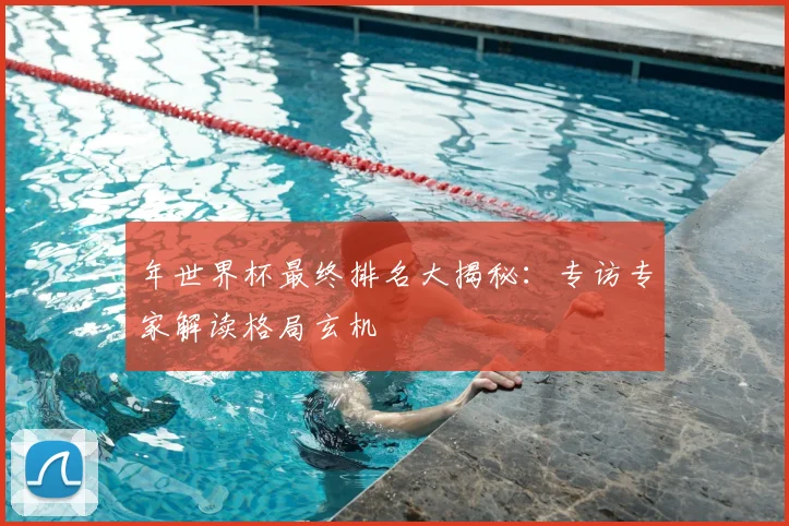 年世界杯最终排名大揭秘：专访专家解读格局玄机