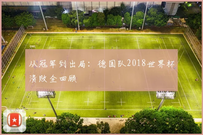 从冠军到出局：德国队2018世界杯溃败全回顾