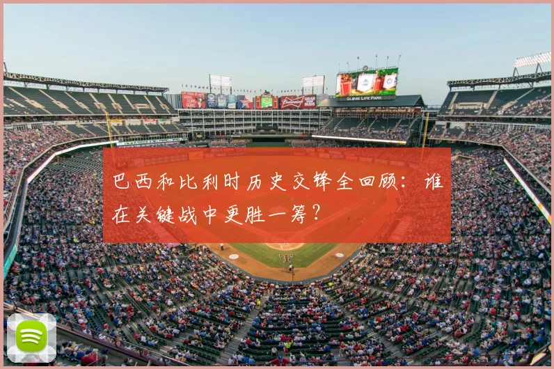 巴西和比利时历史交锋全回顾：谁在关键战中更胜一筹？