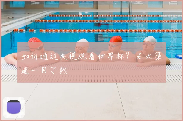 如何通过央视观看世界杯?五大渠道一目了然