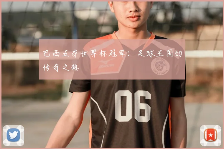 巴西五夺世界杯冠军：足球王国的传奇之路